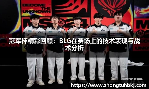 冠军杯精彩回顾：BLG在赛场上的技术表现与战术分析