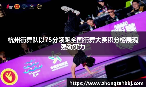杭州街舞队以75分领跑全国街舞大赛积分榜展现强劲实力