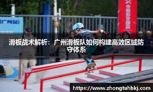 滑板战术解析：广州滑板队如何构建高效区域防守体系