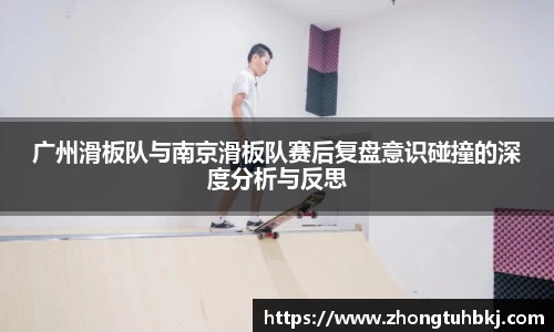 广州滑板队与南京滑板队赛后复盘意识碰撞的深度分析与反思