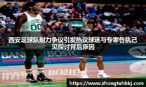 西安足球队耐力争议引发热议球迷与专家各执己见探讨背后原因